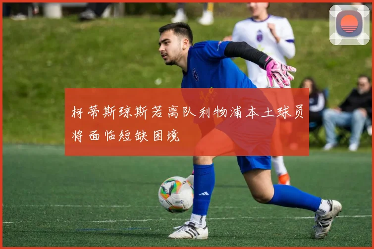 柯蒂斯琼斯若离队利物浦本土球员将面临短缺困境