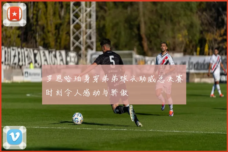 罗恩哈珀身穿弟弟球衣助威总决赛时刻令人感动与骄傲