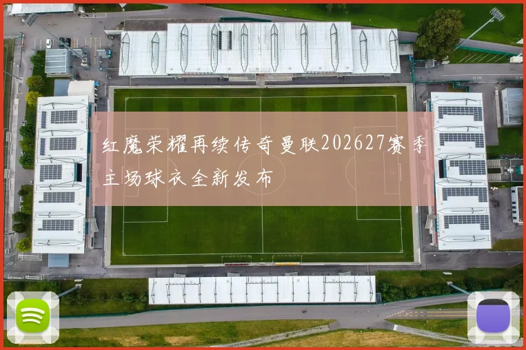 红魔荣耀再续传奇曼联202627赛季主场球衣全新发布