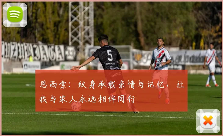恩西索：纹身承载亲情与记忆，让我与家人永远相伴同行