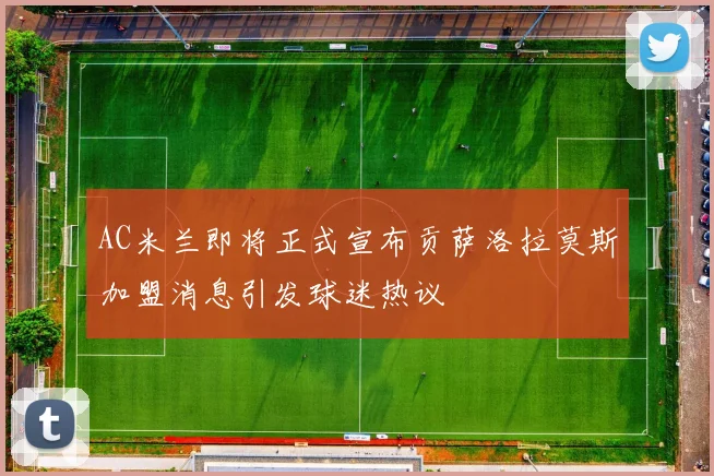 AC米兰即将正式宣布贡萨洛拉莫斯加盟消息引发球迷热议