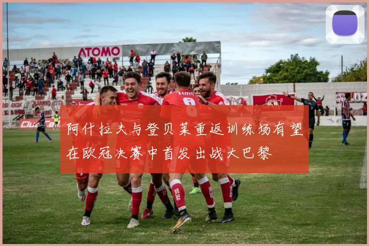 阿什拉夫与登贝莱重返训练场有望在欧冠决赛中首发出战大巴黎