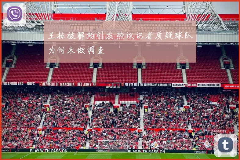 王栋被解约引发热议记者质疑球队为何未做调查
