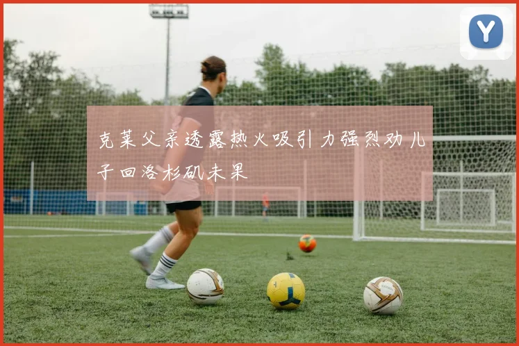 克莱父亲透露热火吸引力强烈劝儿子回洛杉矶未果
